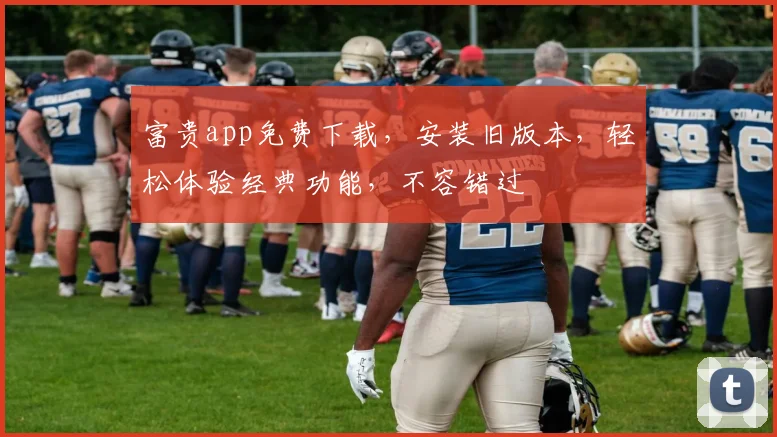 富贵app免费下载，安装旧版本，轻松体验经典功能，不容错过