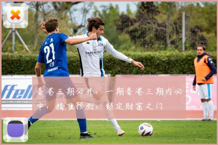 香港三期必开，一期香港三期内必中，精准预测，锁定财富之门